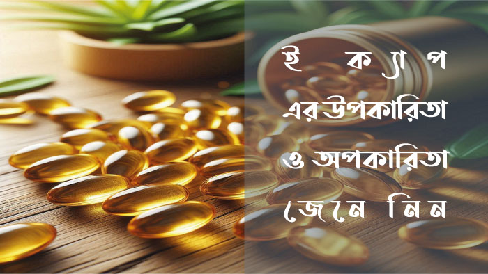ই ক্যাপ এর উপকারিতা ও অপকারিতা জেনে নিন