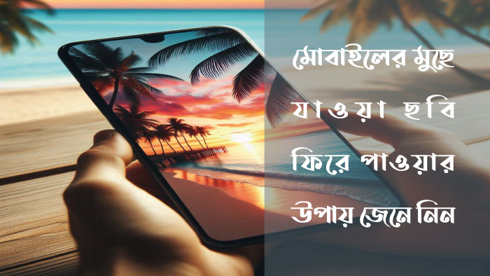 মোবাইলের মুছে যাওয়া ছবি ফিরে পাওয়ার উপায় জেনে নিন