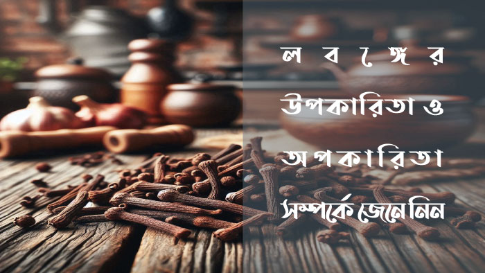 লবঙ্গের উপকারিতা ও অপকারিতা সম্পর্কে জেনে নিন