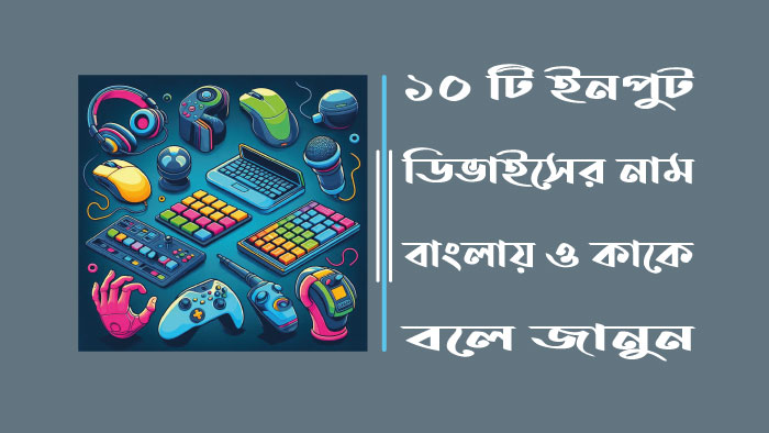 ১০ টি ইনপুট ডিভাইসের নাম বাংলায় ও কাকে বলে জানুন